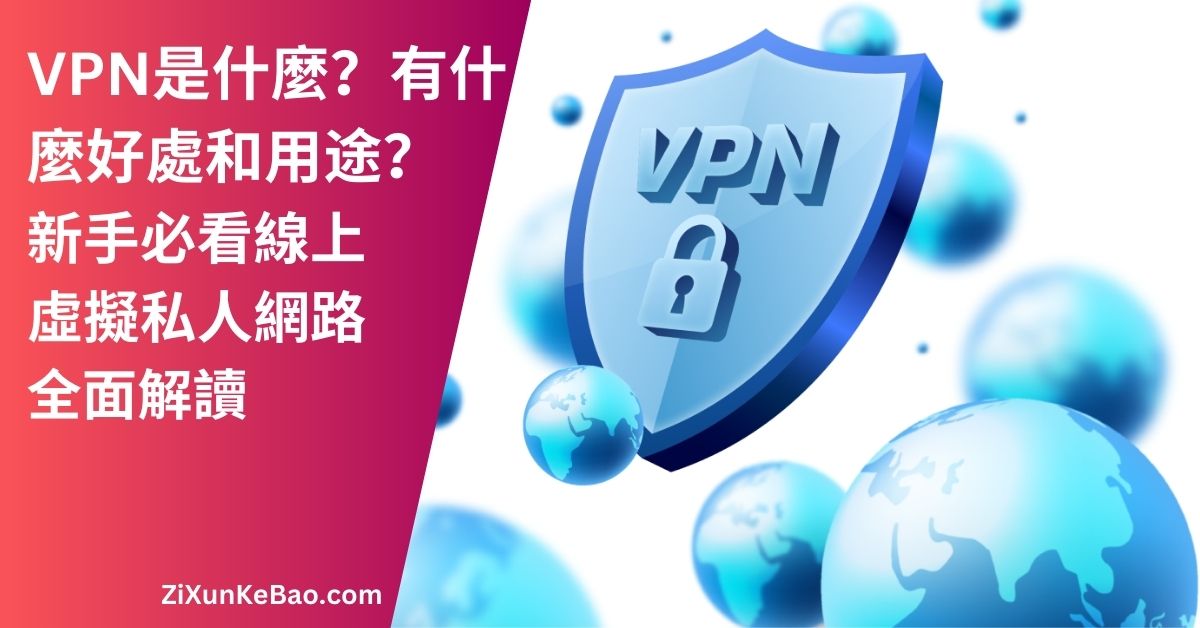 VPN是什麼?有什麼好處和用途?2024 新手必看線上虛擬私人網路全面解讀